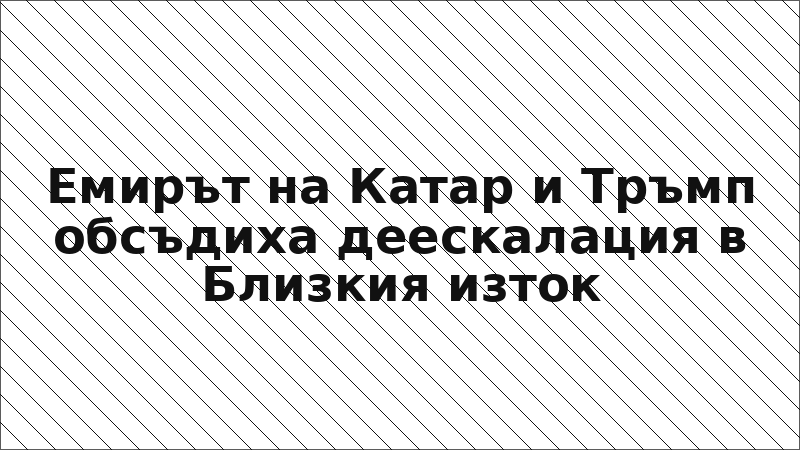 Емирът на Катар и Тръмп обсъдиха деескалация в Близкия изток