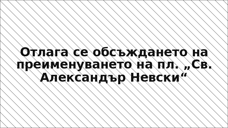 Отлага се обсъждането на преименуването на пл. „Св. Александър Невски“