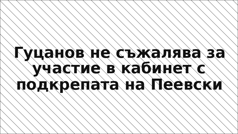 Гуцанов не съжалява за участие в кабинет с подкрепата на Пеевски