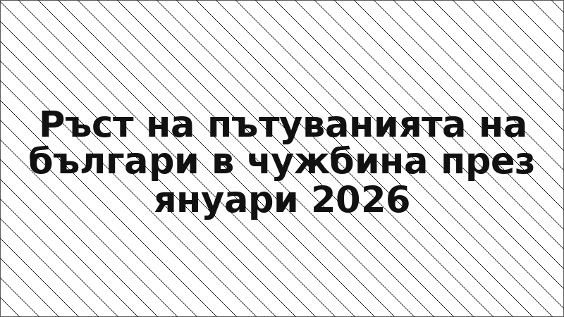 Ръст на пътуванията на българи в чужбина през януари 2026
