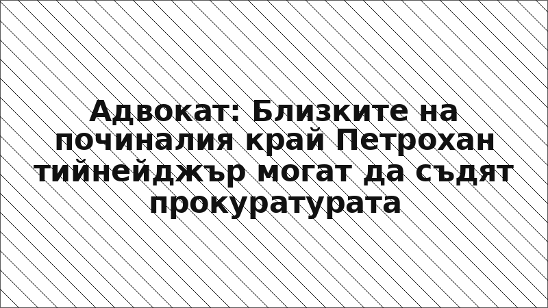 Адвокат: Близките на починалия край Петрохан тийнейджър могат да съдят прокуратурата