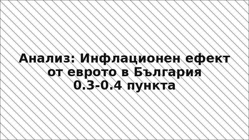 Анализ: Инфлационен ефект от еврото в България 0.3-0.4 пункта