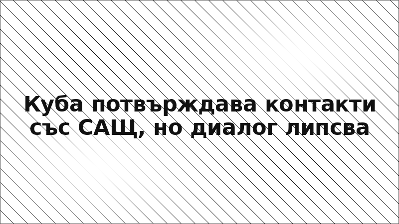 Куба потвърждава контакти със САЩ, но диалог липсва