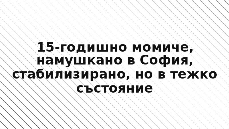 15-годишно момиче, намушкано в София, стабилизирано, но в тежко състояние