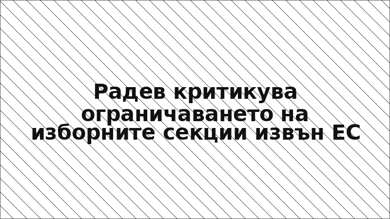 Радев критикува ограничаването на изборните секции извън ЕС