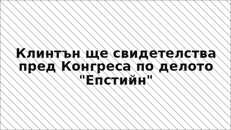 Клинтън ще свидетелства пред Конгреса по делото "Епстийн"