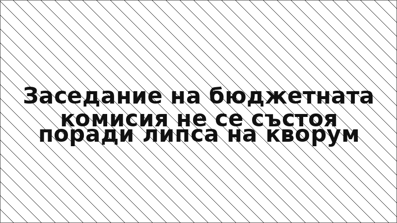 Заседание на бюджетната комисия не се състоя поради липса на кворум