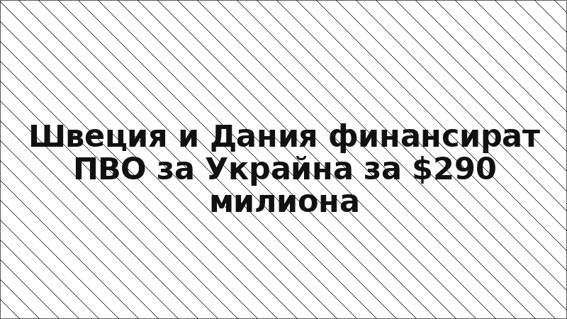 Швеция и Дания финансират ПВО за Украйна за $290 милиона