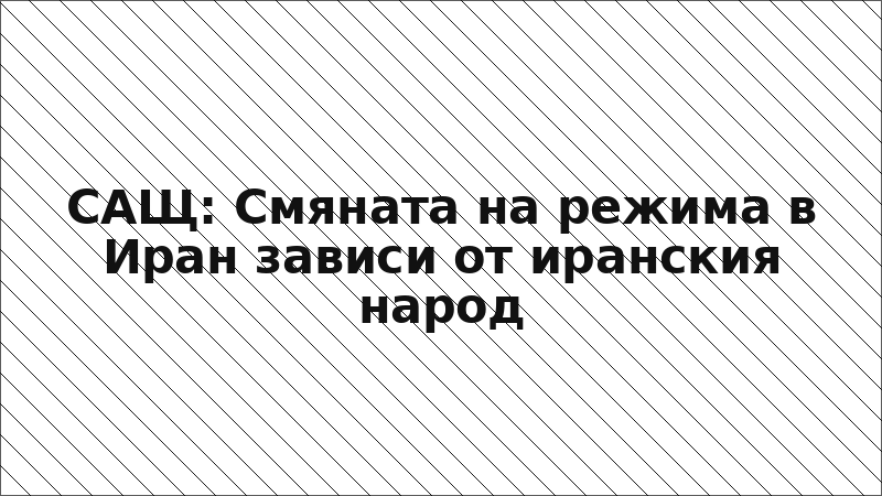 САЩ: Смяната на режима в Иран зависи от иранския народ