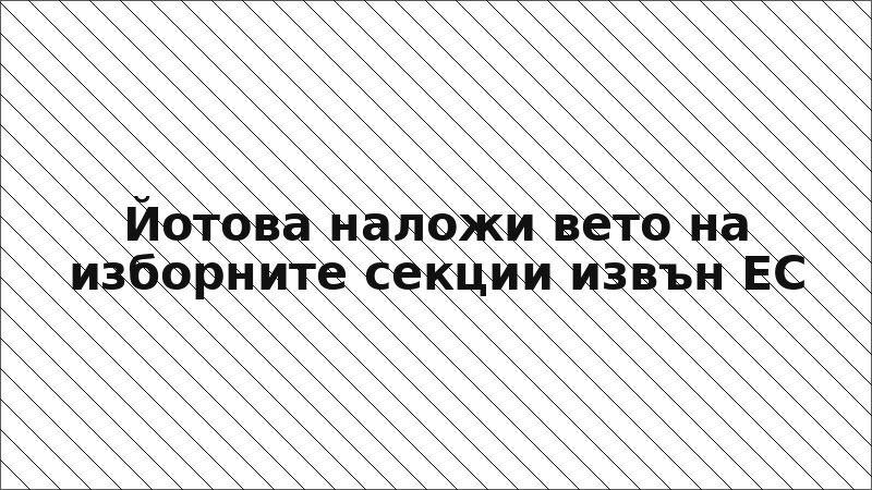 Йотова наложи вето на изборните секции извън ЕС