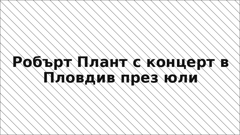 Робърт Плант с концерт в Пловдив през юли