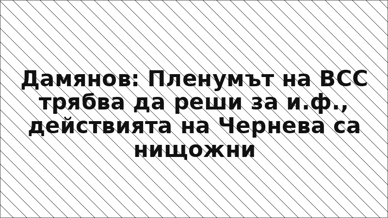 Дамянов: Пленумът на ВСС трябва да реши за и.ф., действията на Чернева са нищожни