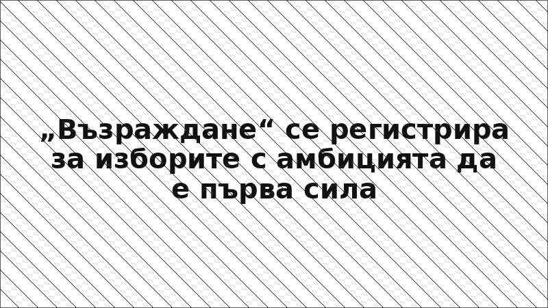 „Възраждане“ се регистрира за изборите с амбицията да е първа сила