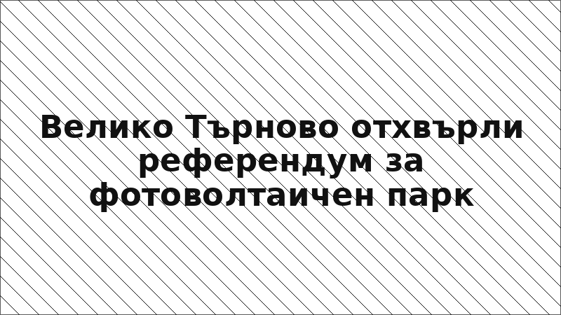 Велико Търново отхвърли референдум за фотоволтаичен парк