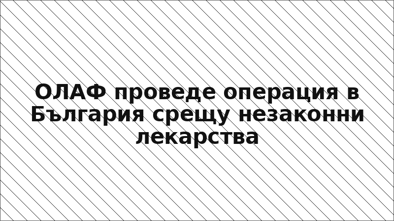 ОЛАФ проведе операция в България срещу незаконни лекарства