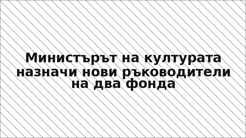 Министърът на културата назначи нови ръководители на два фонда