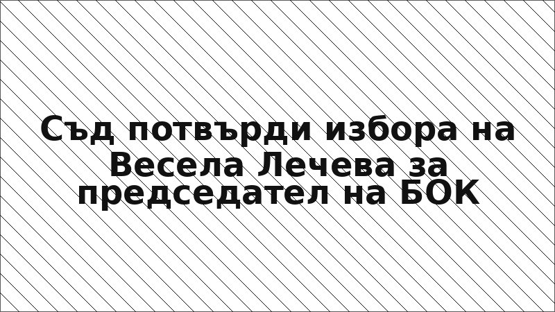 Съд потвърди избора на Весела Лечева за председател на БОК
