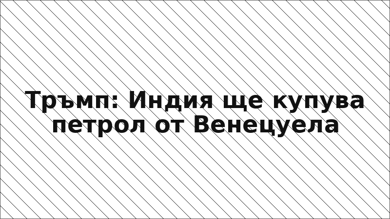 Тръмп: Индия ще купува петрол от Венецуела
