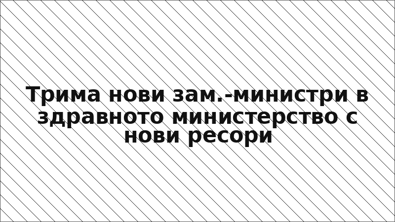 Трима нови зам.-министри в здравното министерство с нови ресори