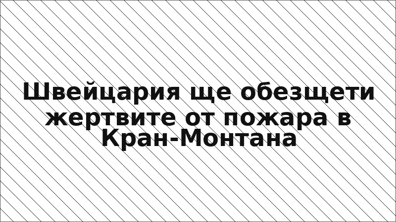 Швейцария ще обезщети жертвите от пожара в Кран-Монтана