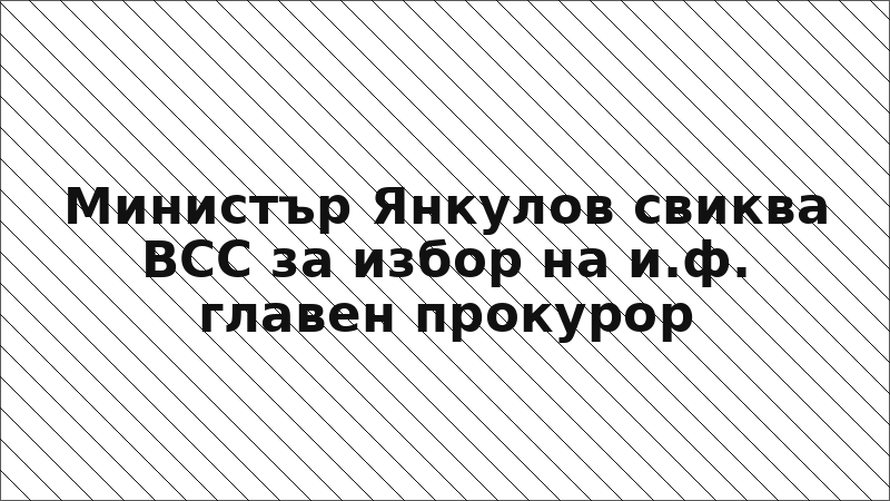 Министър Янкулов свиква ВСС за избор на и.ф. главен прокурор