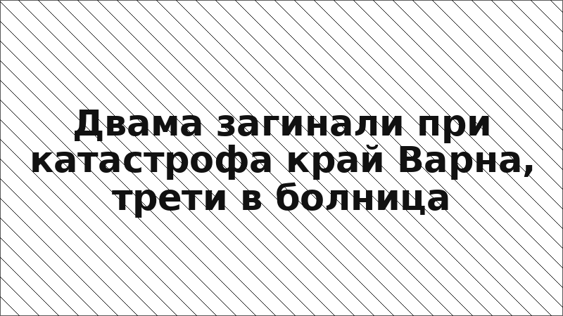 Двама загинали при катастрофа край Варна, трети в болница