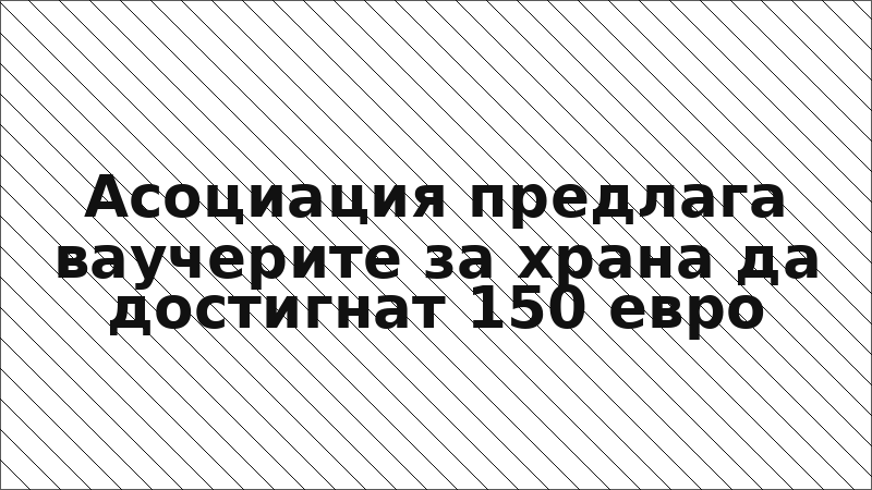 Асоциация предлага ваучерите за храна да достигнат 150 евро