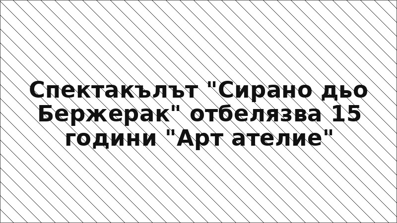 Спектакълът "Сирано дьо Бержерак" отбелязва 15 години "Арт ателие"