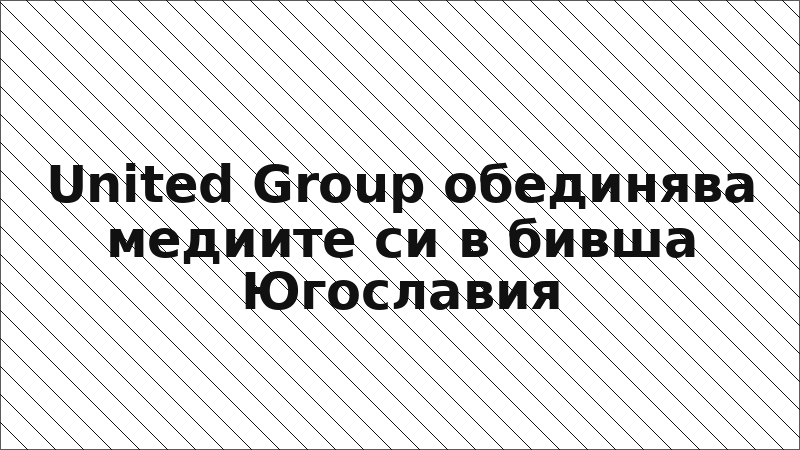 United Group обединява медиите си в бивша Югославия