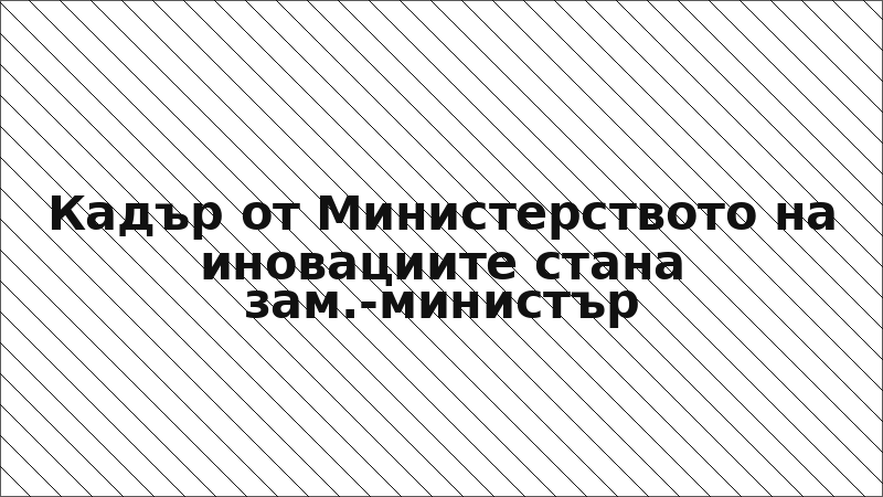 Кадър от Министерството на иновациите стана зам.-министър