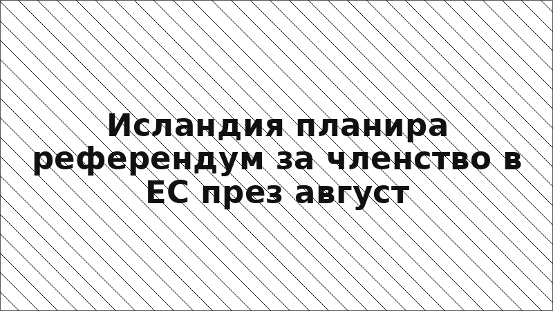 Исландия планира референдум за членство в ЕС през август