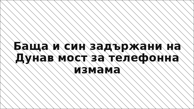 Баща и син задържани на Дунав мост за телефонна измама