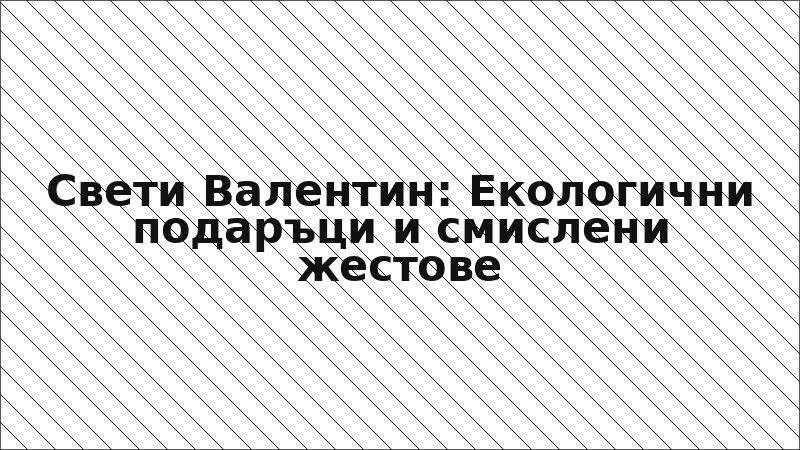 Свети Валентин: Екологични подаръци и смислени жестове