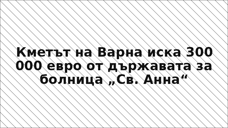Кметът на Варна иска 300 000 евро от държавата за болница „Св. Анна“