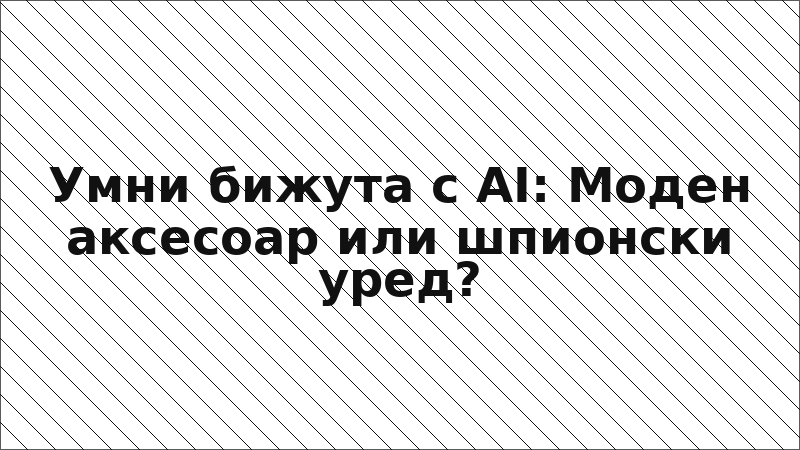 Умни бижута с AI: Моден аксесоар или шпионски уред?