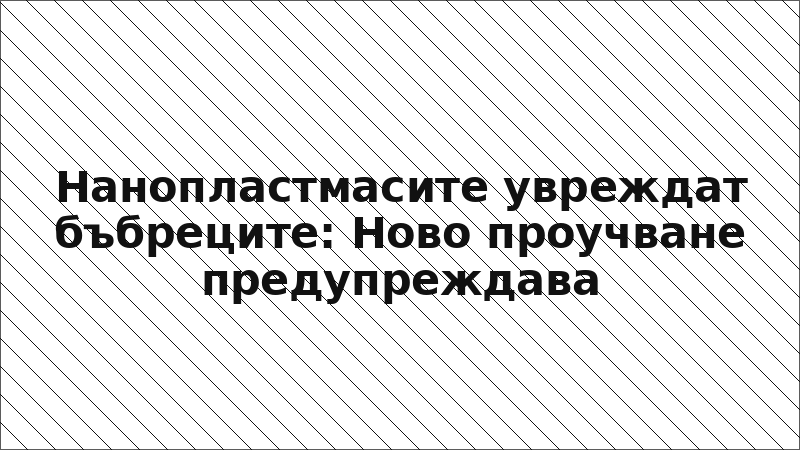 Нанопластмасите увреждат бъбреците: Ново проучване предупреждава