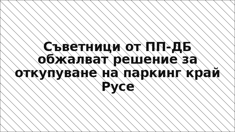 Съветници от ПП-ДБ обжалват решение за откупуване на паркинг край Русе