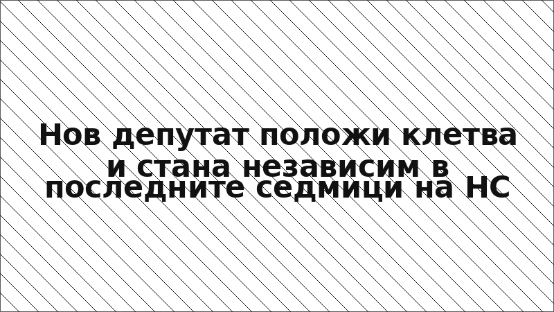Нов депутат положи клетва и стана независим в последните седмици на НС