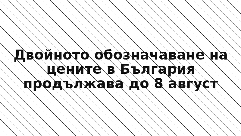 Двойното обозначаване на цените в България продължава до 8 август