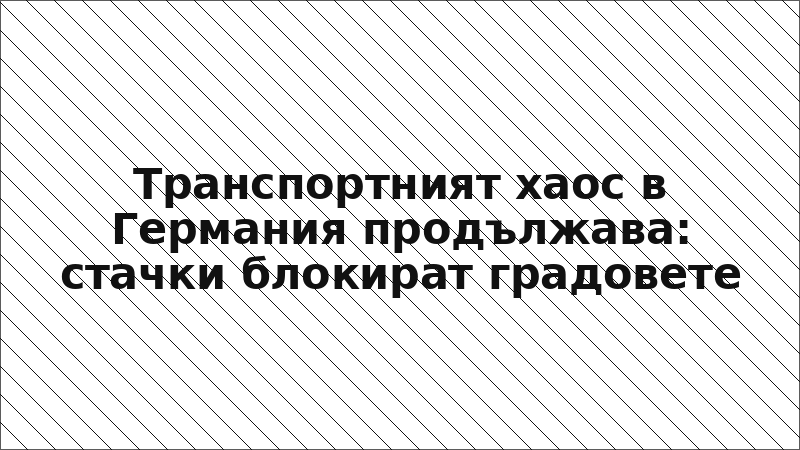 Транспортният хаос в Германия продължава: стачки блокират градовете