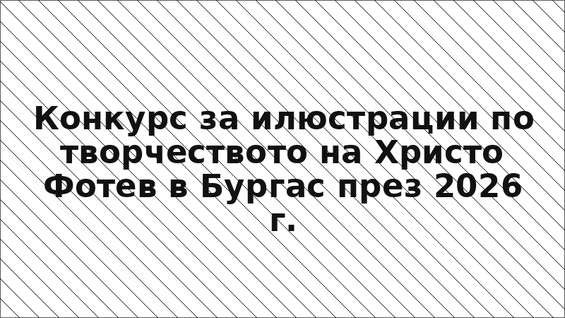 Конкурс за илюстрации по творчеството на Христо Фотев в Бургас през 2026 г.
