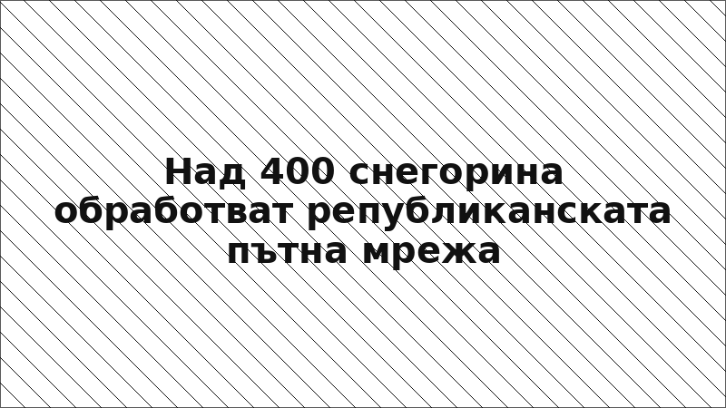 Над 400 снегорина обработват републиканската пътна мрежа