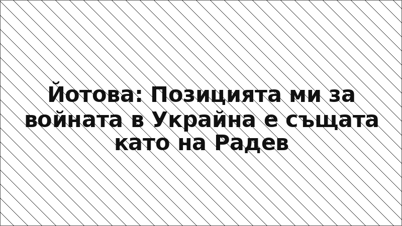 Йотова: Позицията ми за войната в Украйна е същата като на Радев