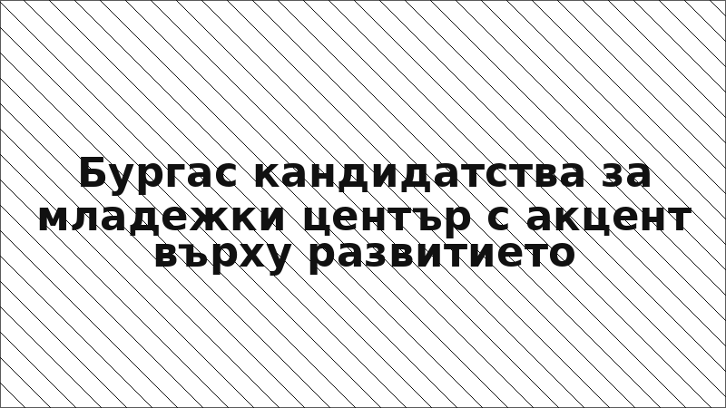 Бургас кандидатства за младежки център с акцент върху развитието