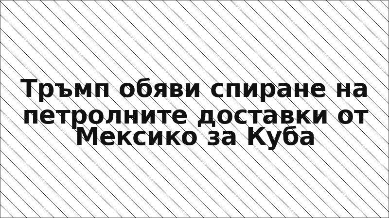 Тръмп обяви спиране на петролните доставки от Мексико за Куба