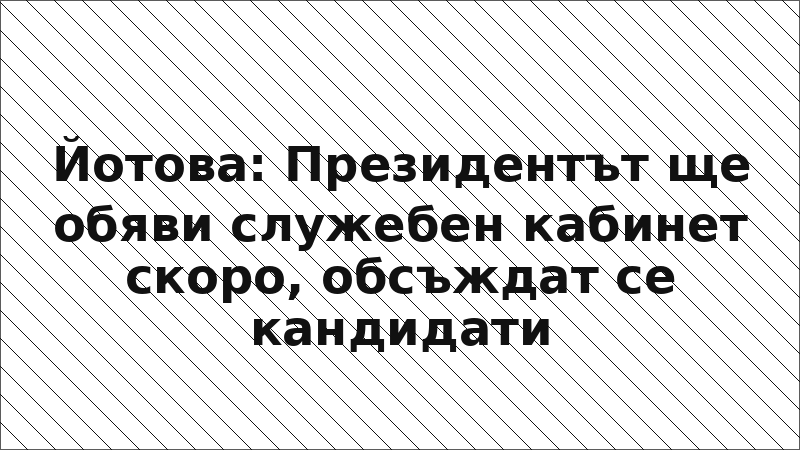 Йотова: Президентът ще обяви служебен кабинет скоро, обсъждат се кандидати