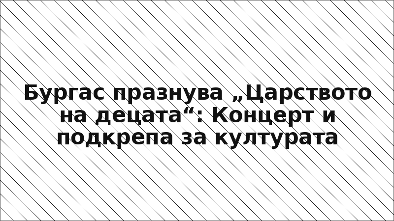 Бургас празнува „Царството на децата“: Концерт и подкрепа за културата