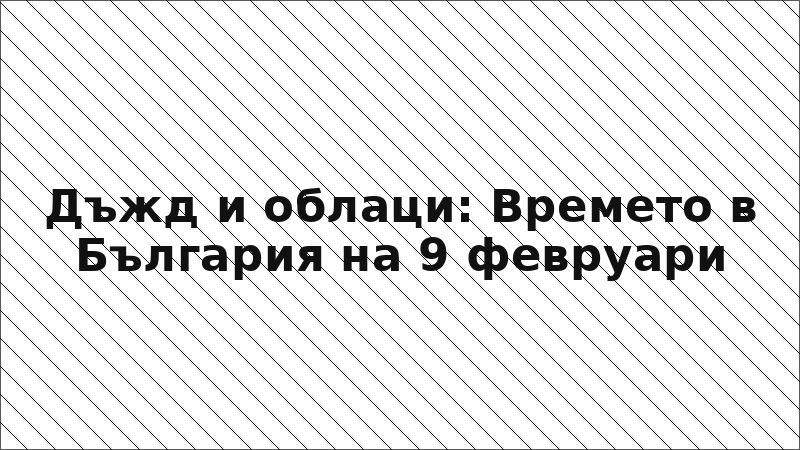 Дъжд и облаци: Времето в България на 9 февруари