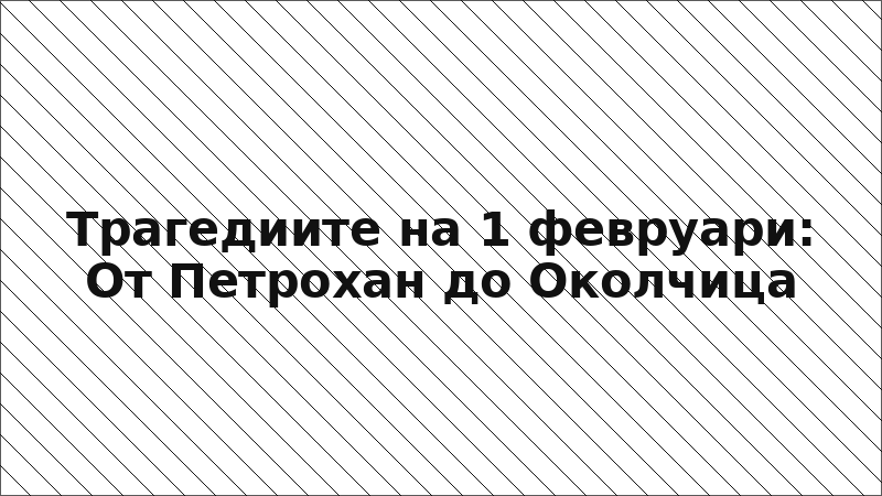 Трагедиите на 1 февруари: От Петрохан до Околчица