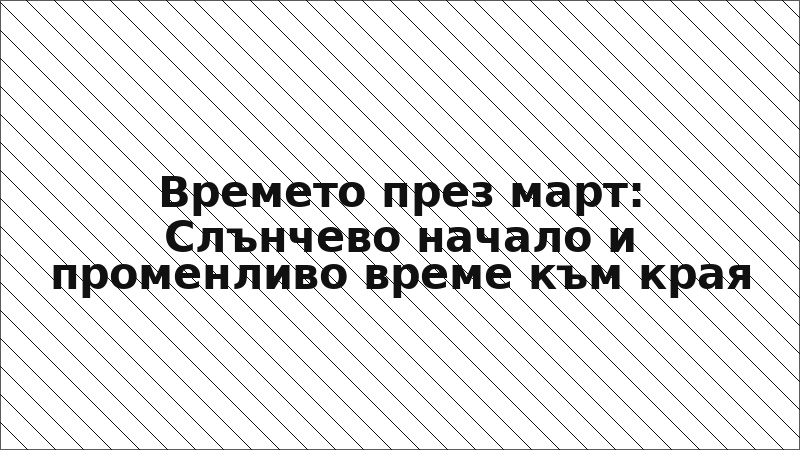 Времето през март: Слънчево начало и променливо време към края